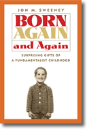 Born Again and Again: Surprising Gifts of a 
Fundamentalist Childhood