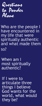 Questions to Ponder Alone -   Who are the people I have encountered in my life that were spiritually authentic and what made them so?  When am I most spiritually  authentic?  If we were to articulate three things we believe God wants for the world, what would they be?